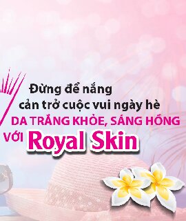 ĐỪNG ĐỂ NẮNG CẢN TRỞ CUỘC VUI NGÀY HÈ. DA TRẮNG KHỎE, SÁNG HỒNG VỚI ROYL SKIN
